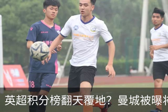 英超积分榜翻天覆地？曼城被曝将巨额扣分降级，榜首可能跌榜尾